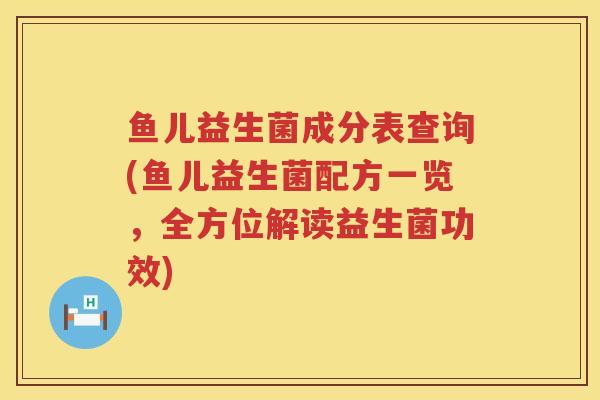 鱼儿益生菌成分表查询(鱼儿益生菌配方一览，全方位解读益生菌功效)