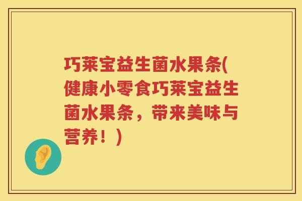 巧莱宝益生菌水果条(健康小零食巧莱宝益生菌水果条，带来美味与营养！)
