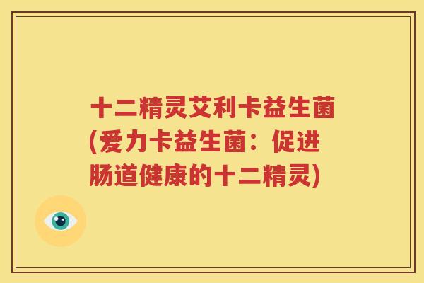 十二精灵艾利卡益生菌(爱力卡益生菌：促进肠道健康的十二精灵)