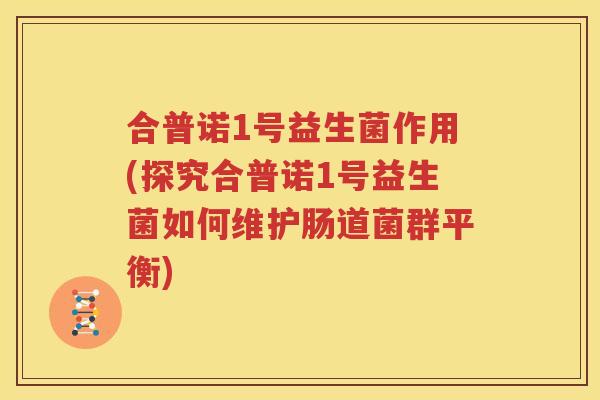 合普诺1号益生菌作用(探究合普诺1号益生菌如何维护肠道菌群平衡)