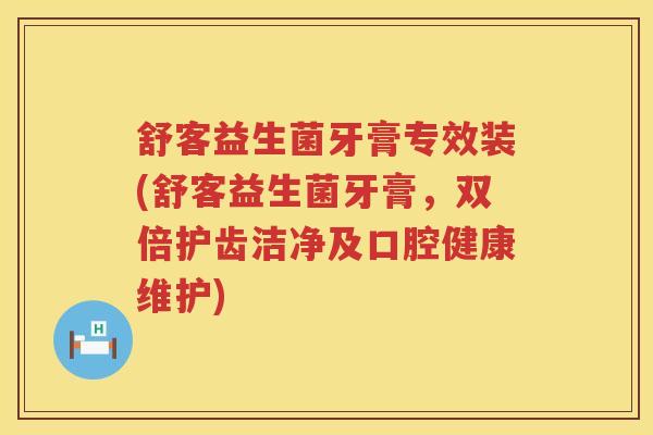 舒客益生菌牙膏专效装(舒客益生菌牙膏，双倍护齿洁净及口腔健康维护)
