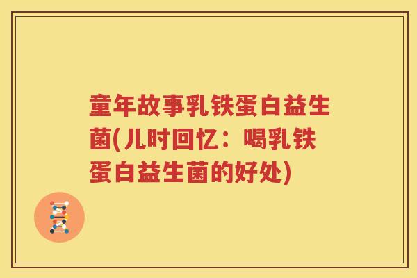 童年故事乳铁蛋白益生菌(儿时回忆：喝乳铁蛋白益生菌的好处)