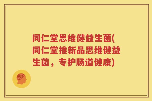 同仁堂思维健益生菌(同仁堂推新品思维健益生菌，专护肠道健康)