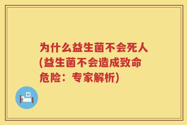 为什么益生菌不会死人(益生菌不会造成致命危险：专家解析)