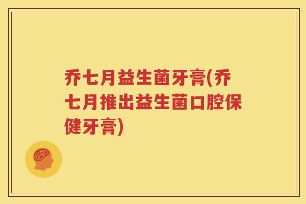 乔七月益生菌牙膏(乔七月推出益生菌口腔保健牙膏)