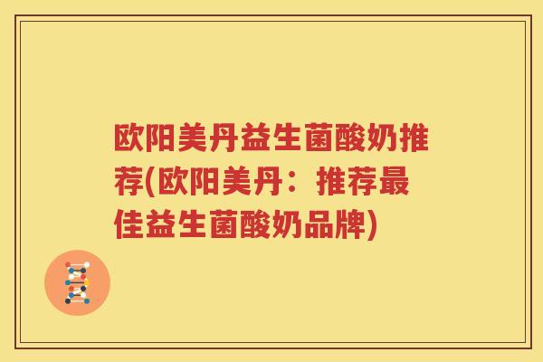 欧阳美丹益生菌酸奶推荐(欧阳美丹：推荐最佳益生菌酸奶品牌)