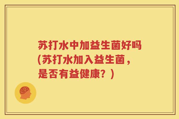 苏打水中加益生菌好吗(苏打水加入益生菌，是否有益健康？)