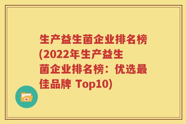 生产益生菌企业排名榜(2022年生产益生菌企业排名榜：优选最佳品牌 Top10)