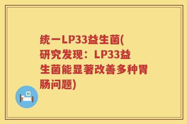 统一LP33益生菌(研究发现：LP33益生菌能显著改善多种胃肠问题)
