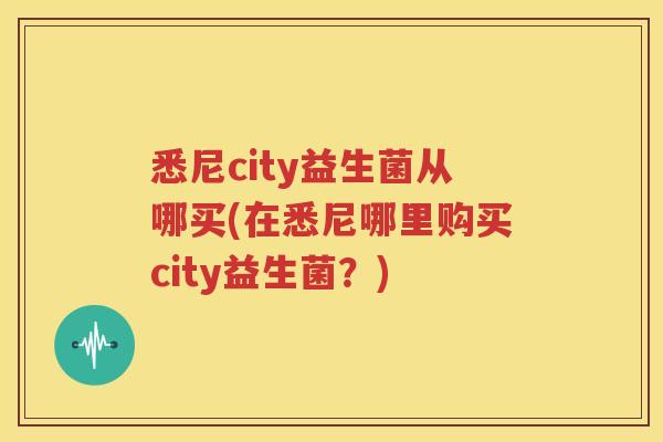 悉尼city益生菌从哪买(在悉尼哪里购买city益生菌？)