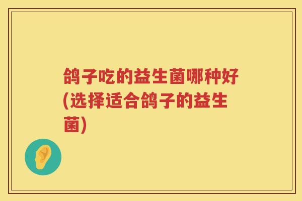 鸽子吃的益生菌哪种好(选择适合鸽子的益生菌)