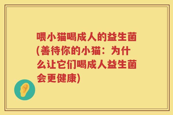 喂小猫喝成人的益生菌(善待你的小猫：为什么让它们喝成人益生菌会更健康)