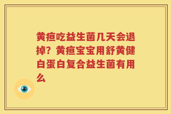 黄疸吃益生菌几天会退掉？黄疸宝宝用舒黄健白蛋白复合益生菌有用么