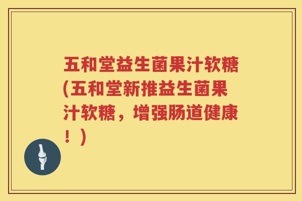 五和堂益生菌果汁软糖(五和堂新推益生菌果汁软糖，增强肠道健康！)