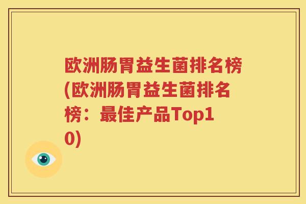 欧洲肠胃益生菌排名榜(欧洲肠胃益生菌排名榜：最佳产品Top10)