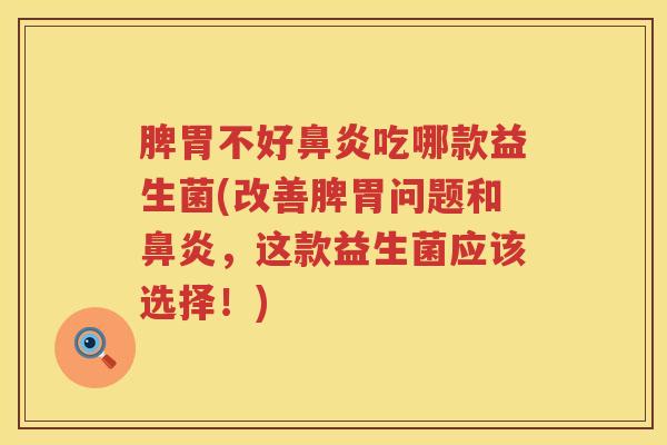 脾胃不好鼻炎吃哪款益生菌(改善脾胃问题和鼻炎，这款益生菌应该选择！)