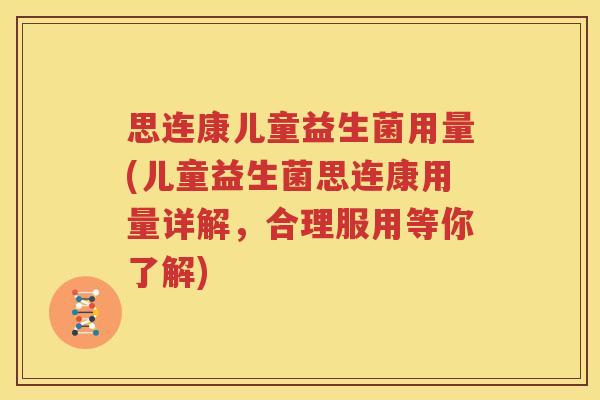 思连康儿童益生菌用量(儿童益生菌思连康用量详解，合理服用等你了解)