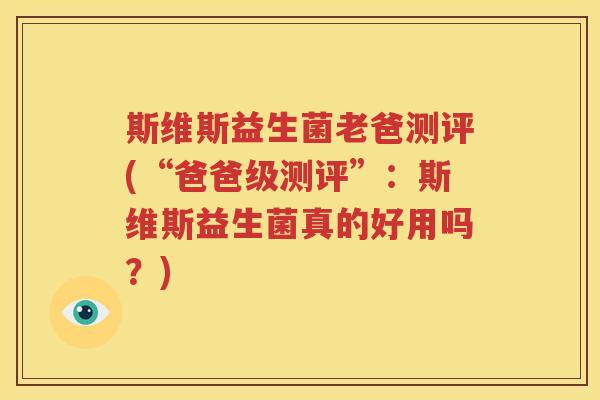 斯维斯益生菌老爸测评(“爸爸级测评”：斯维斯益生菌真的好用吗？)