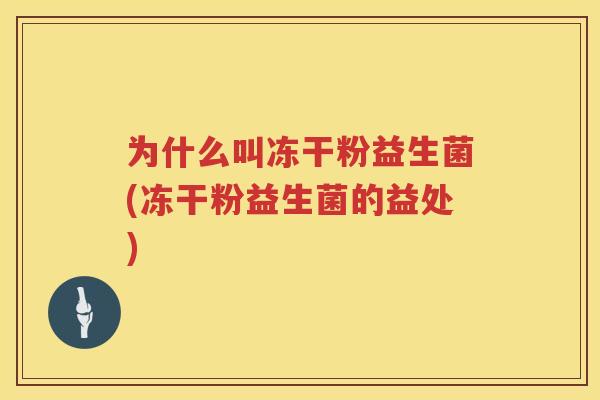 为什么叫冻干粉益生菌(冻干粉益生菌的益处)