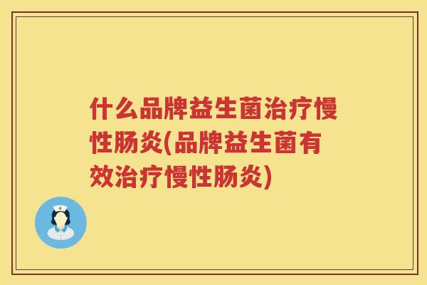 什么品牌益生菌治疗慢性肠炎(品牌益生菌有效治疗慢性肠炎)