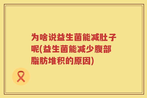 为啥说益生菌能减肚子呢(益生菌能减少腹部脂肪堆积的原因)