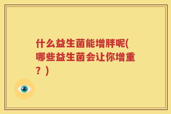 什么益生菌能增胖呢(哪些益生菌会让你增重？)