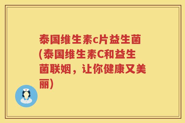 泰国维生素c片益生菌(泰国维生素C和益生菌联姻，让你健康又美丽)