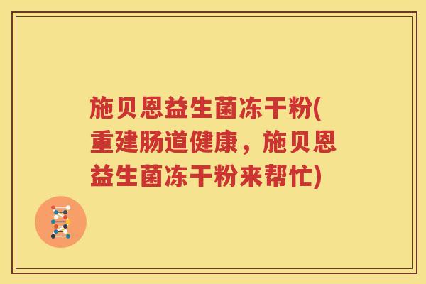 施贝恩益生菌冻干粉(重建肠道健康，施贝恩益生菌冻干粉来帮忙)