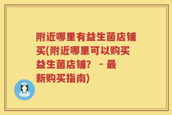 附近哪里有益生菌店铺买(附近哪里可以购买益生菌店铺？ - 最新购买指南)