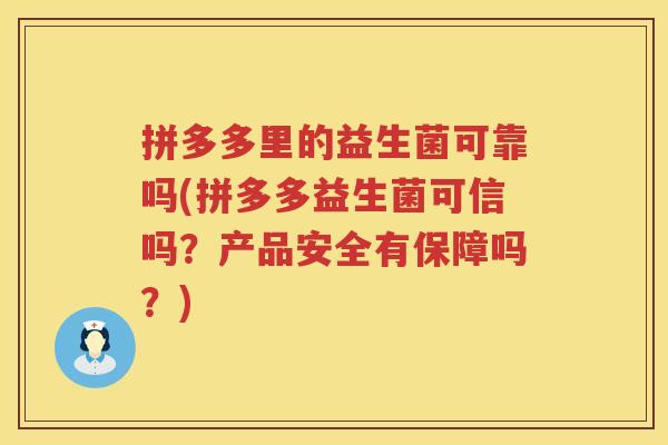 拼多多里的益生菌可靠吗(拼多多益生菌可信吗？产品安全有保障吗？)