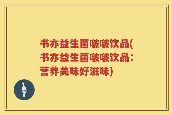 书亦益生菌啵啵饮品(书亦益生菌啵啵饮品：营养美味好滋味)