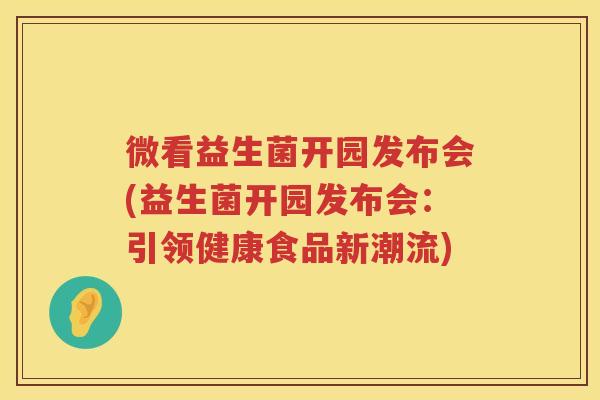 微看益生菌开园发布会(益生菌开园发布会：引领健康食品新潮流)