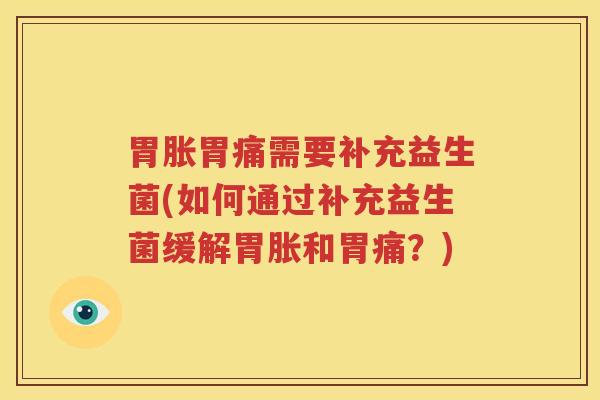 胃胀胃痛需要补充益生菌(如何通过补充益生菌缓解胃胀和胃痛？)