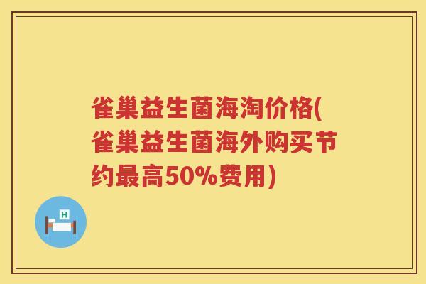 雀巢益生菌海淘价格(雀巢益生菌海外购买节约最高50%费用)