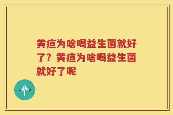 黄疸为啥喝益生菌就好了？黄疸为啥喝益生菌就好了呢