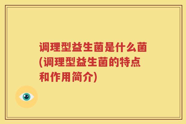 调理型益生菌是什么菌(调理型益生菌的特点和作用简介)