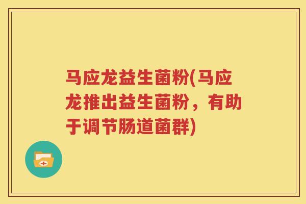 马应龙益生菌粉(马应龙推出益生菌粉，有助于调节肠道菌群)