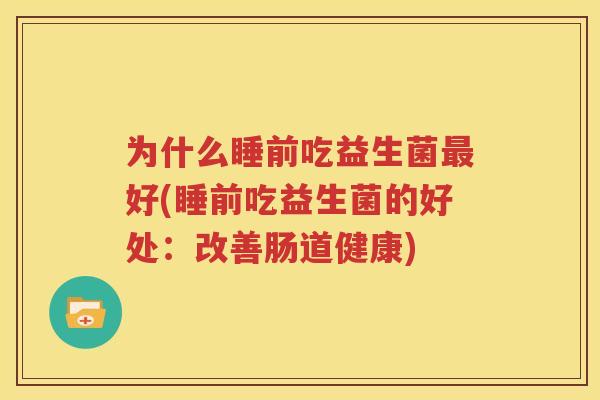 为什么睡前吃益生菌最好(睡前吃益生菌的好处：改善肠道健康)