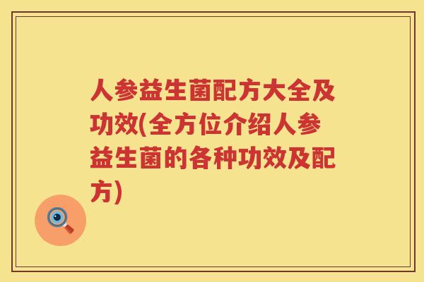 人参益生菌配方大全及功效(全方位介绍人参益生菌的各种功效及配方)