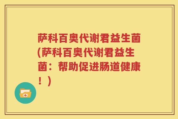 萨科百奥代谢君益生菌(萨科百奥代谢君益生菌：帮助促进肠道健康！)