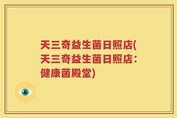 天三奇益生菌日照店(天三奇益生菌日照店：健康菌殿堂)