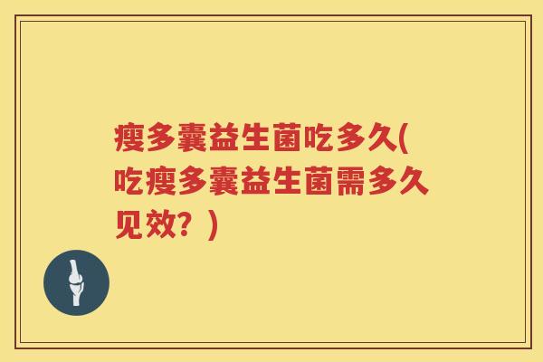 瘦多囊益生菌吃多久(吃瘦多囊益生菌需多久见效？)