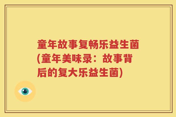童年故事复畅乐益生菌(童年美味录：故事背后的复大乐益生菌)