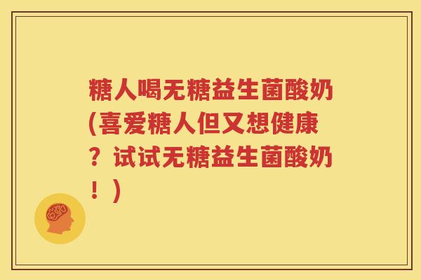 糖人喝无糖益生菌酸奶(喜爱糖人但又想健康？试试无糖益生菌酸奶！)