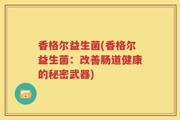 香格尔益生菌(香格尔益生菌：改善肠道健康的秘密武器)