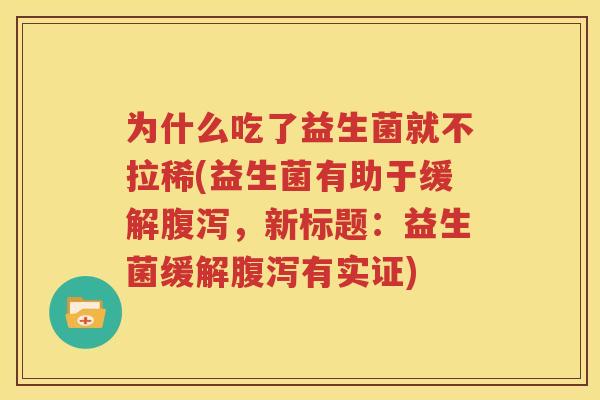 为什么吃了益生菌就不拉稀(益生菌有助于缓解腹泻，新标题：益生菌缓解腹泻有实证)