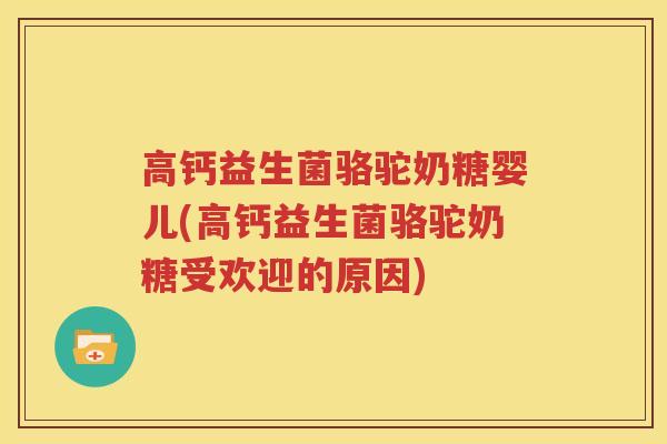 高钙益生菌骆驼奶糖婴儿(高钙益生菌骆驼奶糖受欢迎的原因)