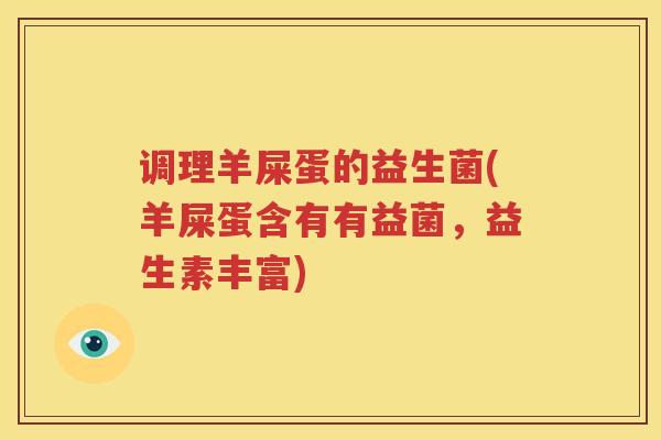 调理羊屎蛋的益生菌(羊屎蛋含有有益菌，益生素丰富)