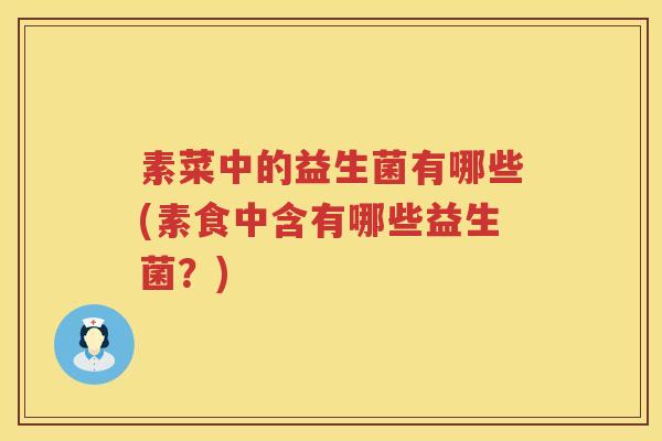 素菜中的益生菌有哪些(素食中含有哪些益生菌？)