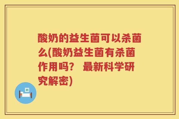 酸奶的益生菌可以杀菌么(酸奶益生菌有杀菌作用吗？ 最新科学研究解密)